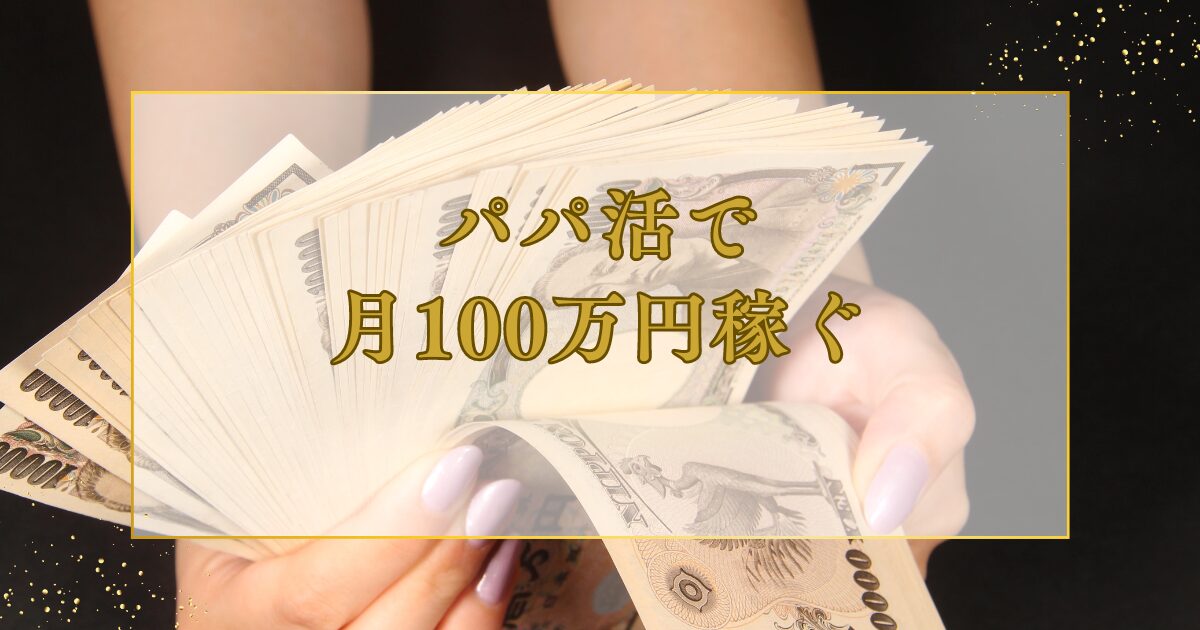 パパ活で月100万円稼ぐのは不可能？ 具体的な内訳やコツについて解説！