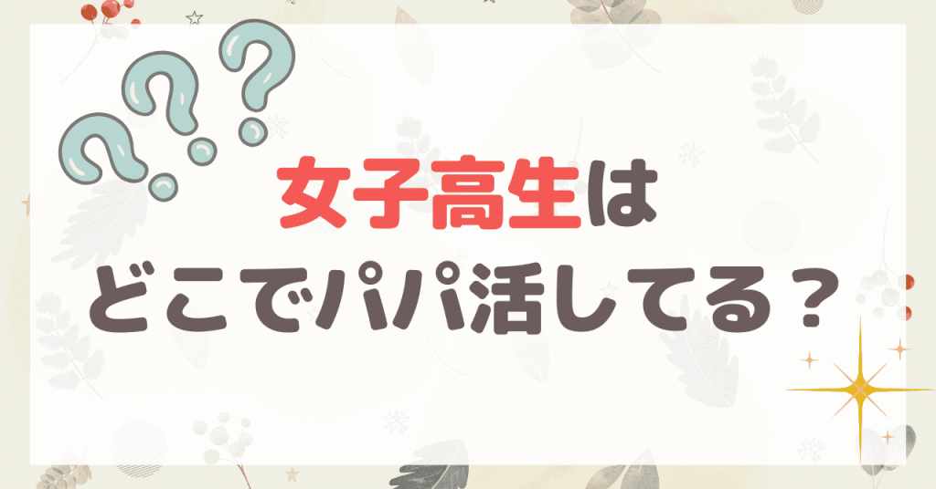 今どきの女子高校生はどこでパパ活しているのか