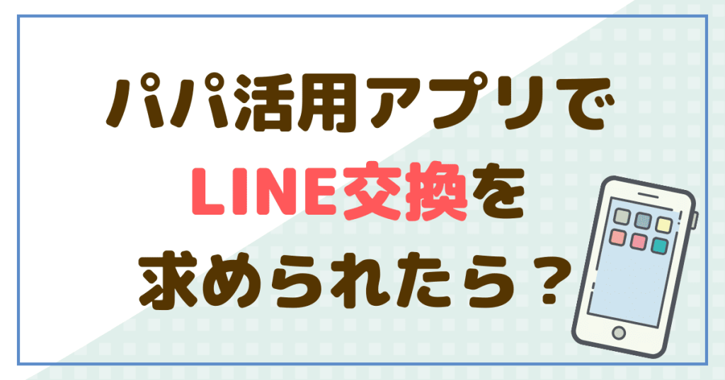 パパ活用アプリでLINE交換を求められたらどうする？