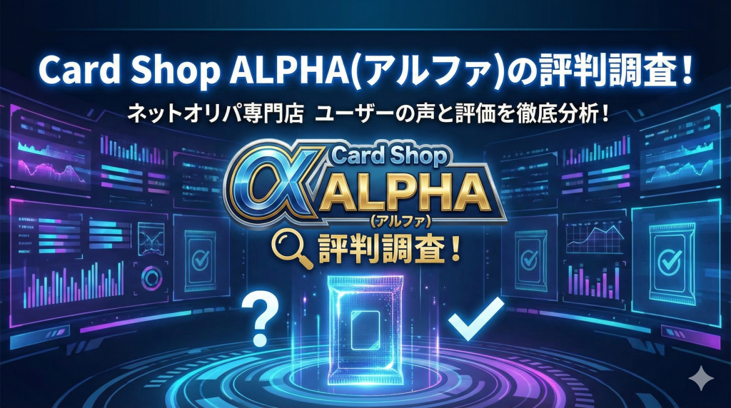 Card Shop ALPHA(アルファ)の評判調査！怪しい噂の真相と「アルファオリパ」との違いを徹底解説